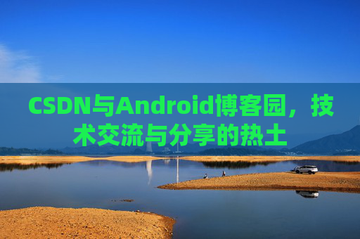 CSDN与Android博客园，技术交流与分享的热土
