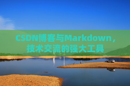 CSDN博客与Markdown，技术交流的强大工具