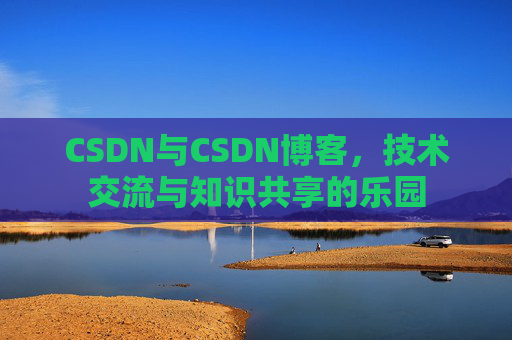 CSDN与CSDN博客，技术交流与知识共享的乐园