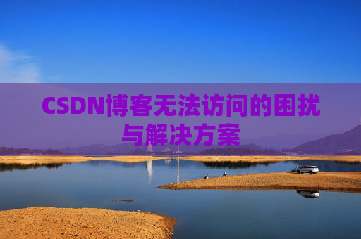 CSDN博客无法访问的困扰与解决方案